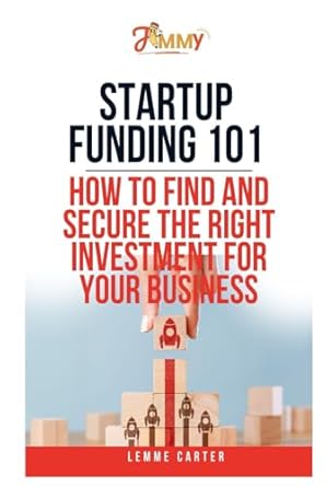 startup funding 101 how to find and secure the right investment for your business 1st edition lemme carter