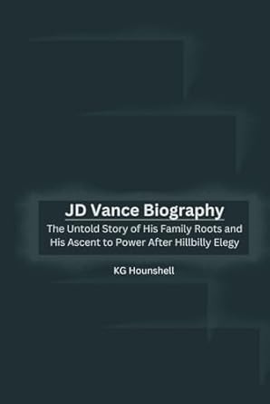 jd vance biography the untold story of his family roots and his ascent to power after hillbilly elegy 1st