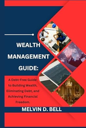 wealth management guide a debt free guide to building wealth eliminating debt and achieving financial freedom