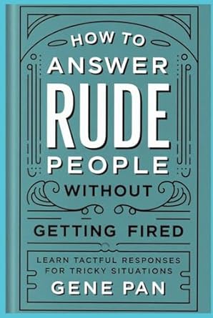 how to answer rude people without getting fired learn tactful responses for tricky situations 1st edition