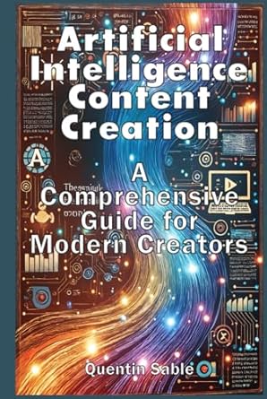 artificial intelligence content creation a comprehensive guide for modern creators 1st edition quentin sable