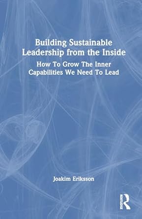 building sustainable leadership from the inside how to grow the inner capabilities we need to lead 1st