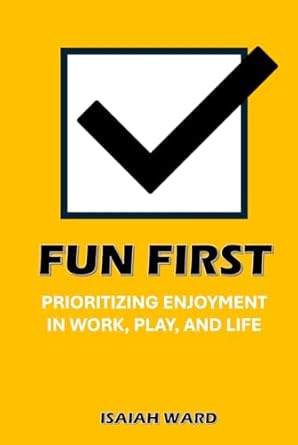 fun first prioritizing enjoyment in work play and life 1st edition isaiah ward b0db25z6f4, 979-8333944610