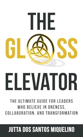 the glass elevator the ultimate guide for leaders who believe in oneness collaboration and transformation 1st