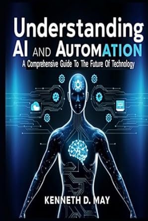 understanding ai and automation a comprehensive guide to the future of technology 1st edition kenneth d may