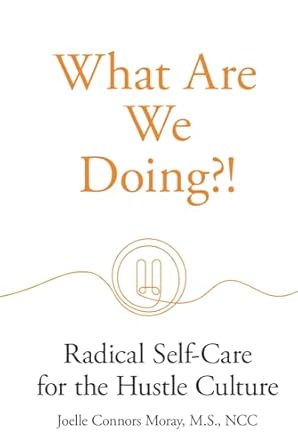 what are we doing radical self care for the hustle culture 1st edition joelle moray 195575098x, 978-1955750981