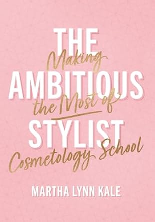 the ambitious stylist making the most of cosmetology school 1st edition martha lynn kale 1544546416,