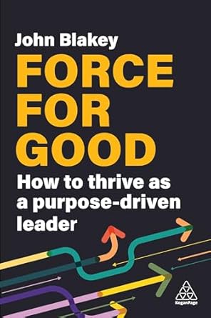 force for good how to thrive as a purpose driven leader 1st edition john blakey 1398615218, 978-1398615212