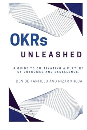 okrs unleashed a guide to cultivating a culture of outcomes and excellence 1st edition denise kanfield nizar