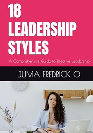 18 leadership styles a comprehensive guide to effective leadership 1st edition juma fredrick o b0dftxxklc,