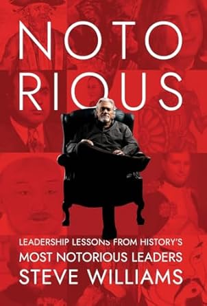 notorious leadership lessons from historys most notorious leaders 1st edition steve williams b0db6yr9lw,