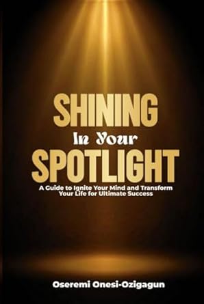 shining in your spotlight a guide to ignite your mind and transform your life for ultimate success 1st