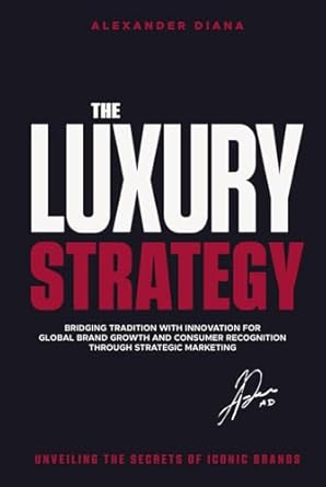 the luxury strategy unveiling the secrets of iconic brands 1st edition alexander diana b0d9pfxbv3,