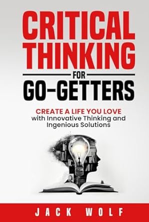 critical thinking for go getters create a life you love with innovative thinking and ingenious solutions 1st