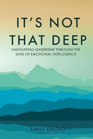 its not that deep navigating leadership through the lens of emotional intelligence 1st edition emily erstad