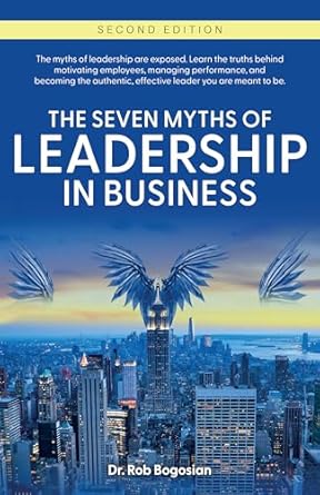 the seven myths of leadership in business 2nd edition dr rob bogosian 1542213096, 978-1542213097