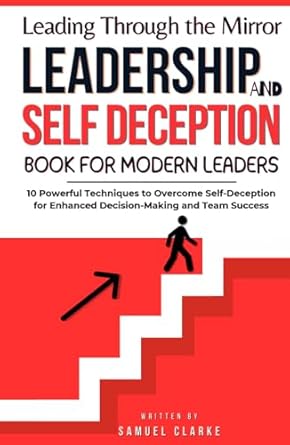 leading through the mirror a leadership and self deception book for modern leaders 10 powerful techniques to