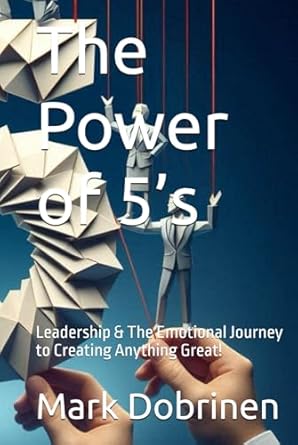 the power of 5s leadership and the emotional journey to creating anything great 1st edition mark dobrinen