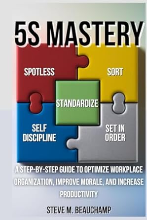 5s mastery a step by step guide to optimize workplace organization improve morale and increase productivity