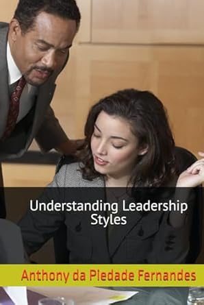 understanding leadership styles 1st edition mr anthony savio herminio da piedade fernandes b0dcw4hl9f,