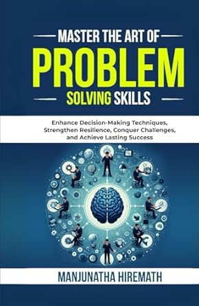 master the art of problem solving skills enhance decision making techniques strengthen resilience conquer