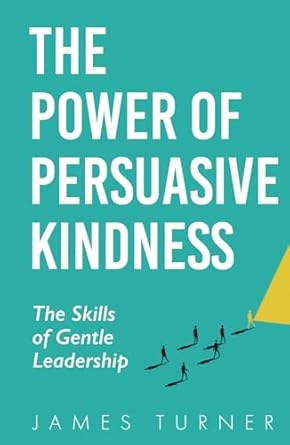 the power of persuasive kindness the skills of gentle leadership 1st edition james turner 1068724110,