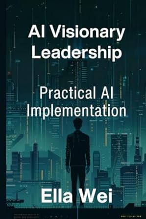 ai visionary leadership practical ai implementation 1st edition ella wei 1775273180, 978-1775273189