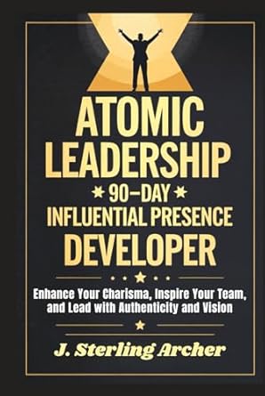 atomic leadership 90 day influential presence developer enhance your charisma inspire your team and lead with