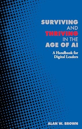 surviving and thriving in the age of ai a handbook for digital leaders 1st edition alan w brown 1916749186,