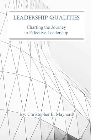 leadership qualities charting the journey to effective leadership 1st edition christopher e maynard