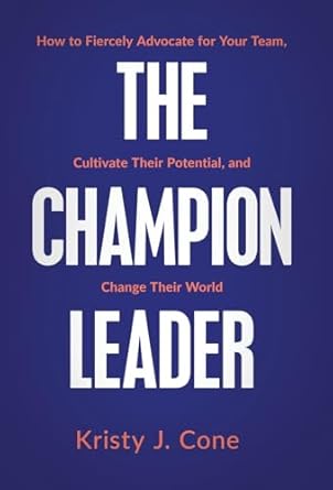 the champion leader how to fiercely advocate for your team cultivate their potential and change their world