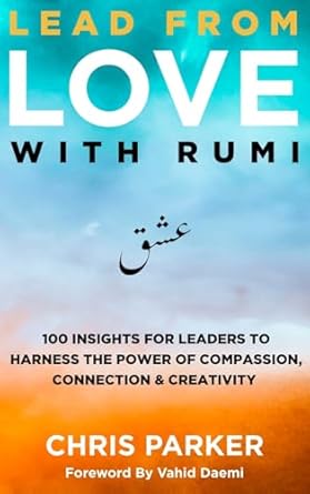 lead from love with rumi 100 insights for leaders to harness the power of compassion connection and