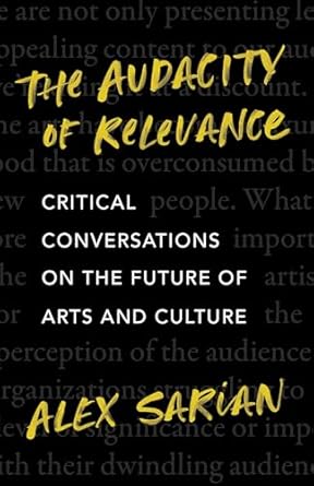 the audacity of relevance critical conversations on the future of arts and culture no edition alex sarian