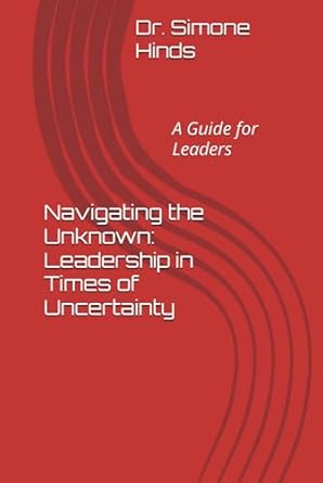 navigating the unknown leadership in times of uncertainty a guide for leader 1st edition dr simone hinds