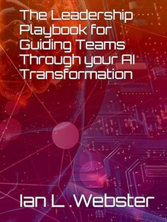 the leadership playbook for guiding teams through your ai transformation 1st edition ian lawrence webster