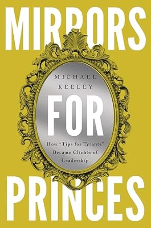 mirrors for princes how tips for tyrants became cliches of leadership 1st edition michael keeley 1647124530,