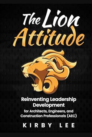 the lion attitude reinventing leadership development for architects engineers and construction professionals