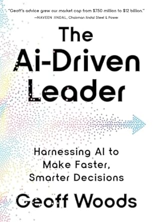 the ai driven leader harnessing ai to make faster smarter decisions 1st edition geoff woods b0db8ql3zk,