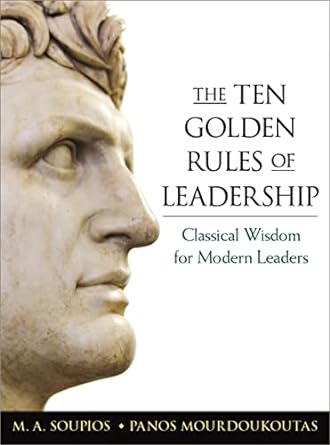 the ten golden rules of leadership classical wisdom for modern leaders special edition m soupios ,panos