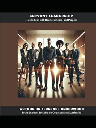 servant leadership how to lead with heart inclusion and purpose 1st edition dr terrence underwood b0dfwj1qcn,