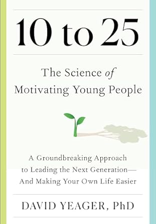 10 to 25 the science of motivating young people a groundbreaking approach to leading the next generation and