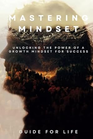 mastering mindset unlocking the power of a growth mindset for success a comprehensive guide to transforming