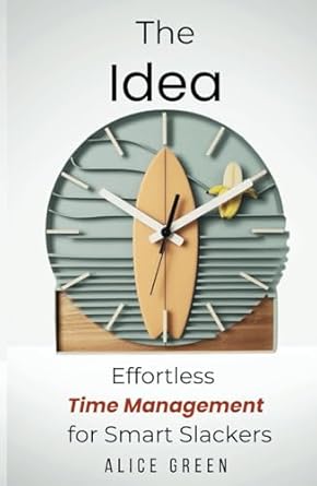 the idea effortless time management for smart slackers 1st edition alice green b0dg5ytp61, 979-8338352779