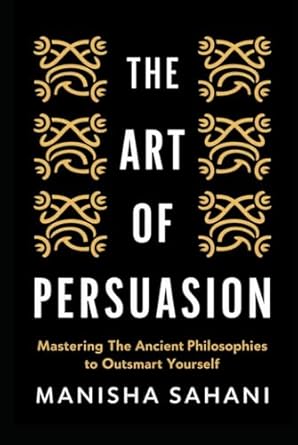 the art of persuasion mastering the ancient philosophies to outsmart yourself 1st edition manisha sahani