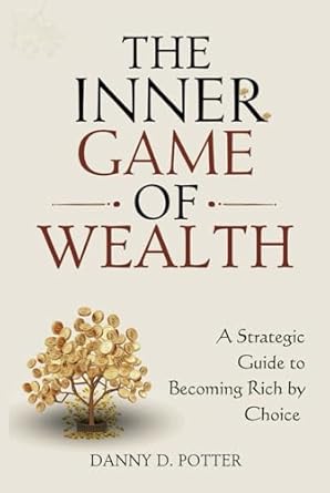 the inner game of wealth a strategic guide to becoming rich by choice 1st edition danny d potter b0dh3h6hw4,