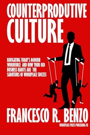 counterproductive culture navigating todays modern workforce and how your old business habits are the