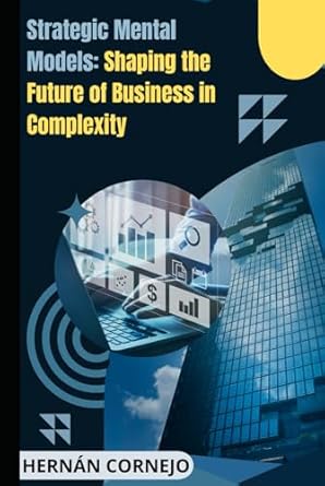 strategic mental models shaping the future of business in complexity 1st edition hernan cornejo b0dd7xgs9s,