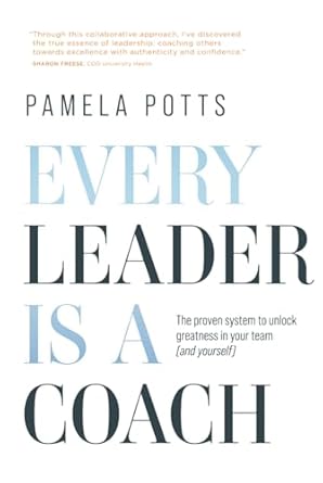 every leader is a coach the proven system to unlock greatness in your team 1st edition pamela s potts