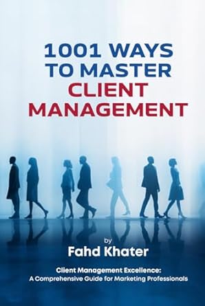 1001 ways to master client management client management excellence a comprehensive guide for marketing