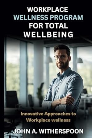 workplace wellness program for total wellbeing innovative approaches to workplace wellness 1st edition john